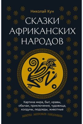 Сказки африканских народов. Картина мира, быт, нравы, обычаи, приключения, чудовища, колдуны, людоеды, животные