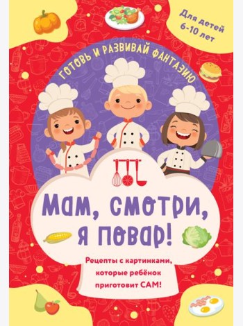 Мам, смотри, я повар! Рецепты с картинками, которые ребенок приготовит САМ!