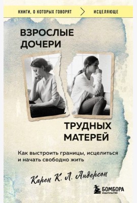 Взрослые дочери трудных матерей. Как выстроить границы, исцелиться и начать свободно жить