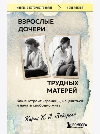 Взрослые дочери трудных матерей. Как выстроить границы, исцелиться и начать свободно жить