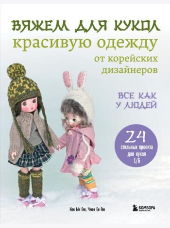 Вяжем для кукол красивую одежду от корейских дизайнеров. Все как у людей. 24 стильных проекта для кукол 1/6