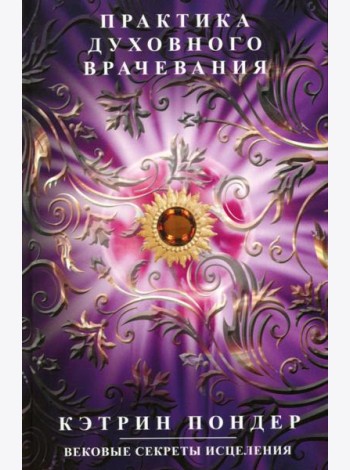Практика духовного врачевания. Вековые секреты исцеления