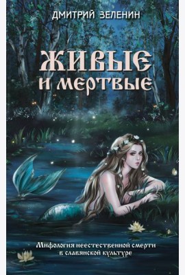 Живые и мертвые. Мифология неестественной смерти в славянской культуре
