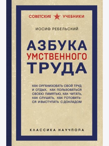 Азбука умственного труда. Как организовать свой труд и отдых, как пользоваться своею памятью, как читать, как слушать, как готовиться и выступать с докладом
