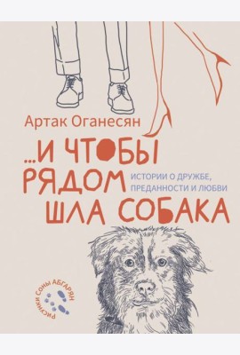 ...и чтобы рядом шла собака. Истории о дружбе, преданности и любви: сборник рассказов