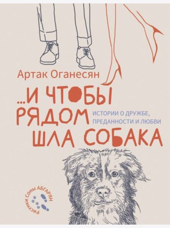 ...и чтобы рядом шла собака. Истории о дружбе, преданности и любви: сборник рассказов