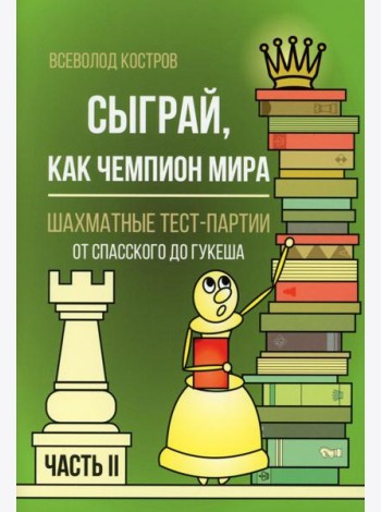 Сыграй, как чемпион мира. Шахматные тест-партии. Ч. 2
