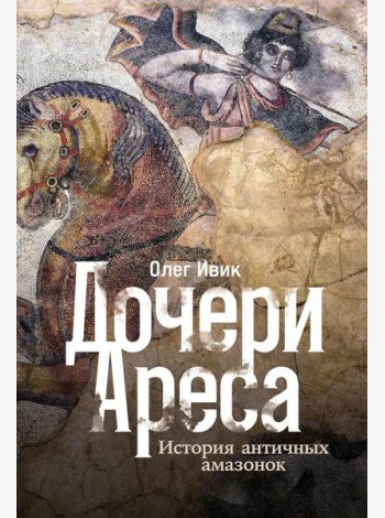 Дочери Ареса: История античных амазонок