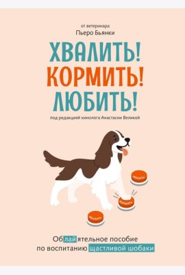 Хвалить! Кормить! Любить! Обаятельное пособие по воспитанию счастливой собаки