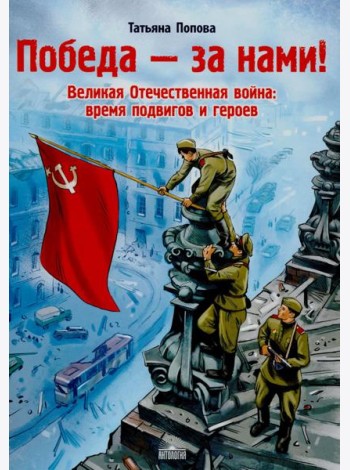Победа за нами! Великая Отечественная война: время подвигов и героев