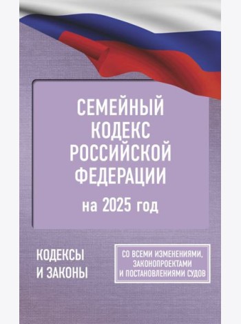 Семейный кодекс Российской Федерации на 2025 год. Со всеми изменениями, законопроектами и постановлениями судов