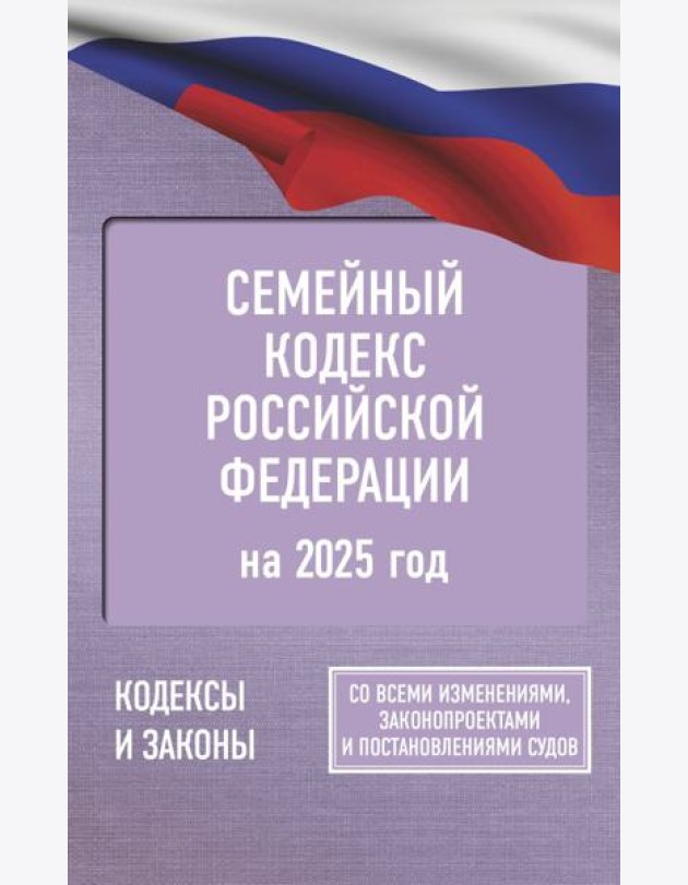 Семейный кодекс Российской Федерации на 2025 год. Со всеми изменениями, законопроектами и постановлениями судов