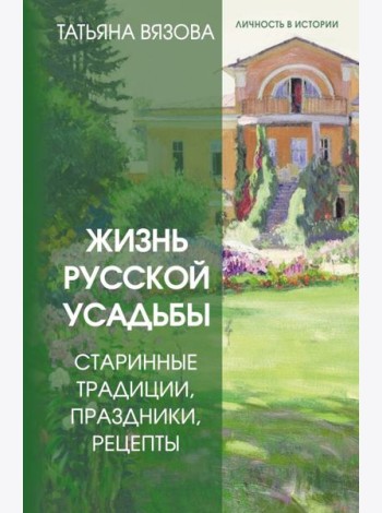 Жизнь русской усадьбы. Старинные традиции, праздники, рецепты