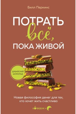 Потрать всё, пока живой. Новая философия денег для тех, кто хочет жить счастливо