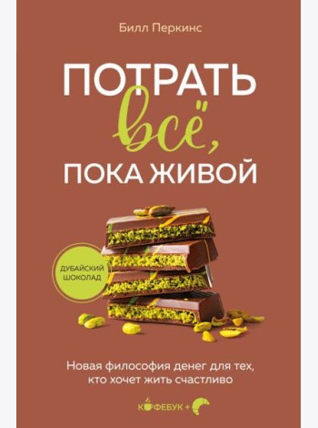 Потрать всё, пока живой. Новая философия денег для тех, кто хочет жить счастливо