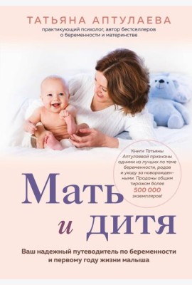 Мать и дитя. Ваш надежный путеводитель по беременности и первому году жизни малыша