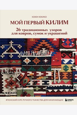 Мой первый КИЛИМ. 26 традиционных узоров для ковров, сумок и украшений. Японский курс ручного ткачества для начинающих