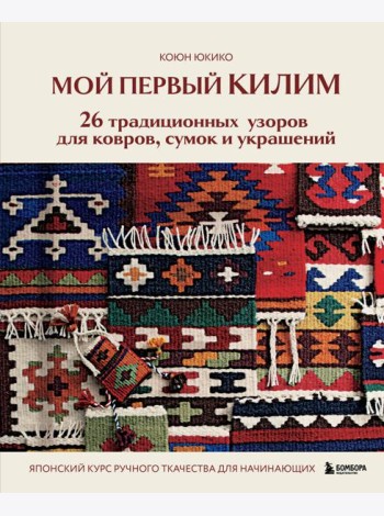 Мой первый КИЛИМ. 26 традиционных узоров для ковров, сумок и украшений. Японский курс ручного ткачества для начинающих