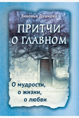 Притчи о главном. О мудрости, о жизни, о любви