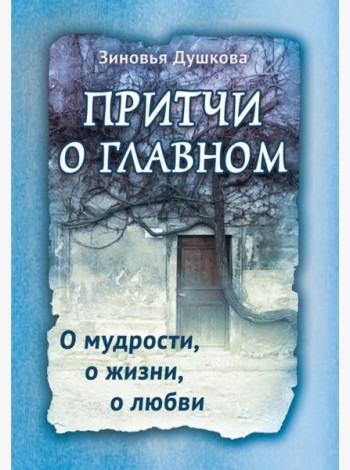 Притчи о главном. О мудрости, о жизни, о любви