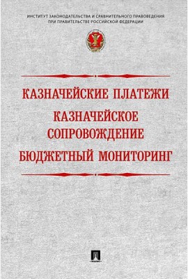 Казначейские платежи. Казначейское сопровождение. Бюджетный мониторинг. Научно-практическое пособие