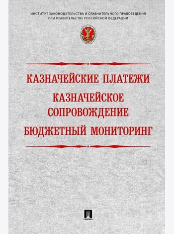 Казначейские платежи. Казначейское сопровождение. Бюджетный мониторинг. Научно-практическое пособие