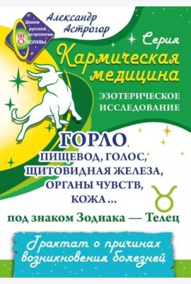 Кармическая медицина. Горло, пищевод, голос, щитовидная железа, органы чувств, кожа... под знаком Зодиака - Телец