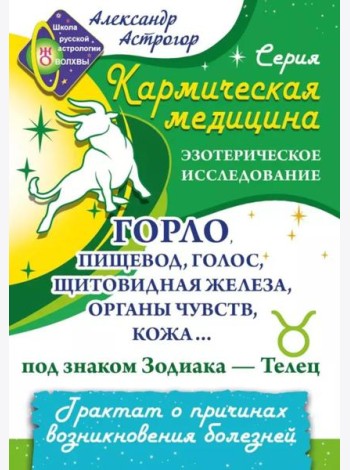 Кармическая медицина. Горло, пищевод, голос, щитовидная железа, органы чувств, кожа... под знаком Зодиака - Телец