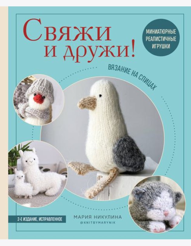 Свяжи и дружи! Миниатюрные реалистичные игрушки. Вязание на спицах (мягкая обложка)