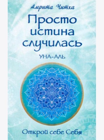 Просто истина случилась. УНА-АЛЬ. 2-е изд., испр.и доп