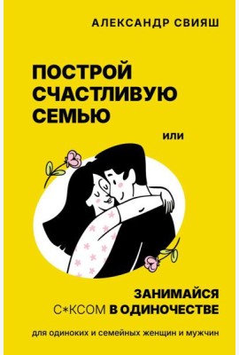Построй счастливую семью или занимайся с*ксом в одиночестве. Для одиноких и семейных женщин и мужчин