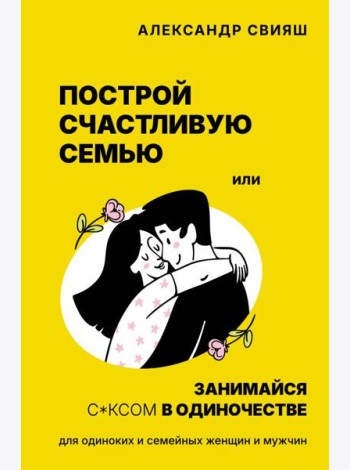 Построй счастливую семью или занимайся с*ксом в одиночестве. Для одиноких и семейных женщин и мужчин