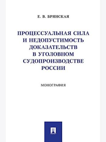 Процессуальная сила и недопустимость доказательств в уголовном судопроизводстве России: монография