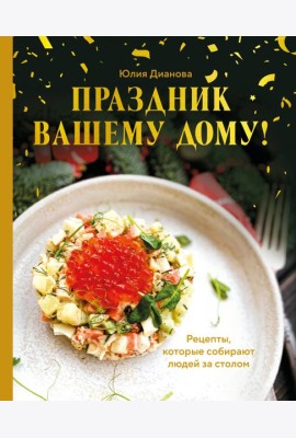 Праздник вашему дому! Рецепты, которые собирают людей за столом