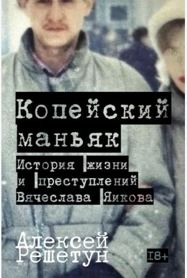 Копейский маньяк: История жизни и преступлений Вячеслава Яикова