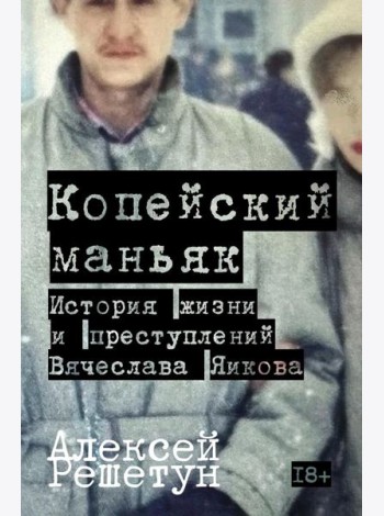 Копейский маньяк: История жизни и преступлений Вячеслава Яикова