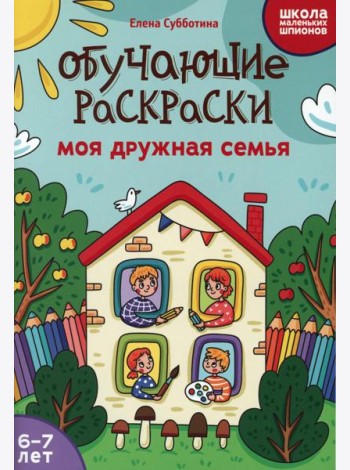 Обучающие раскраски: 6-7 лет: моя дружная семья