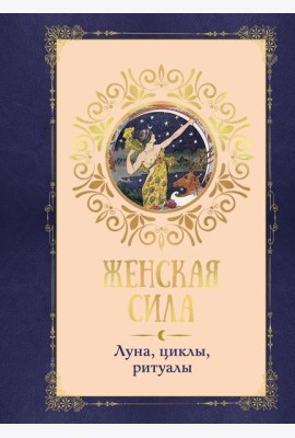 Женская сила. Луна, циклы, ритуалы
