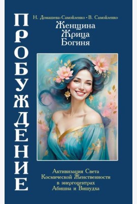 Женщина, Жрица, Богиня - Пробуждение. Книга 4. Активизация Света Космической Женственности в энергоцентрах Абишна и Вишудха