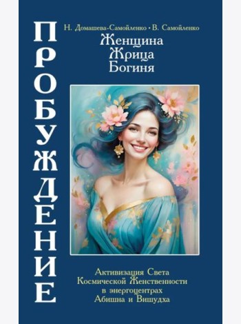 Женщина, Жрица, Богиня - Пробуждение. Книга 4. Активизация Света Космической Женственности в энергоцентрах Абишна и Вишудха