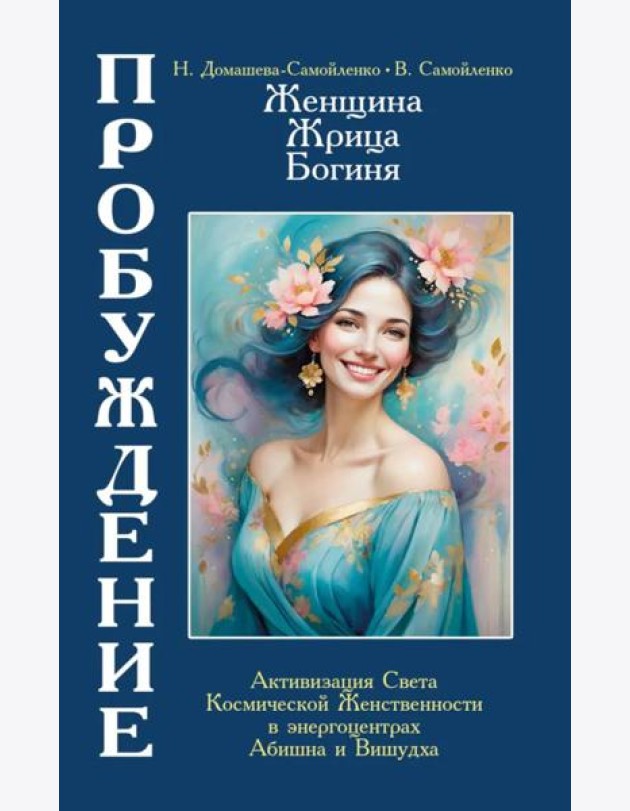 Женщина, Жрица, Богиня - Пробуждение. Книга 4. Активизация Света Космической Женственности в энергоцентрах Абишна и Вишудха
