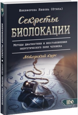 Секреты Биолокации. Методы диагностики и восстановления