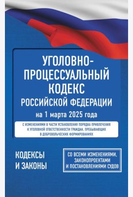 Уголовно-процессуальный кодекс Российской Федерации на 1 марта 2025 года. Со всеми изменениями, законопроектами и постановлениями судов