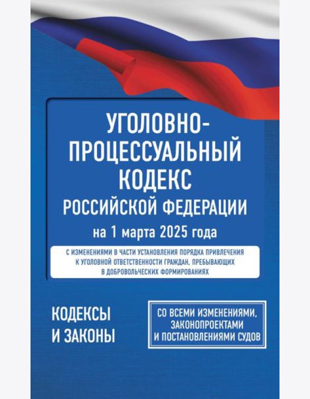 Уголовно-процессуальный кодекс Российской Федерации на 1 марта 2025 года. Со всеми изменениями, законопроектами и постановлениями судов