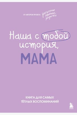 Наша с тобой история, мама. Книга для самых теплых воспоминаний