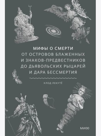 Мифы о смерти. От островов блаженных и знаков-предвестников до дьявольских рыцарей и дара бессмертия