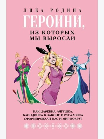 Героини, из которых мы выросли. Как Царевна-Лягушка, Блондинка в законе и Русалочка сформировали нас и мир вокруг