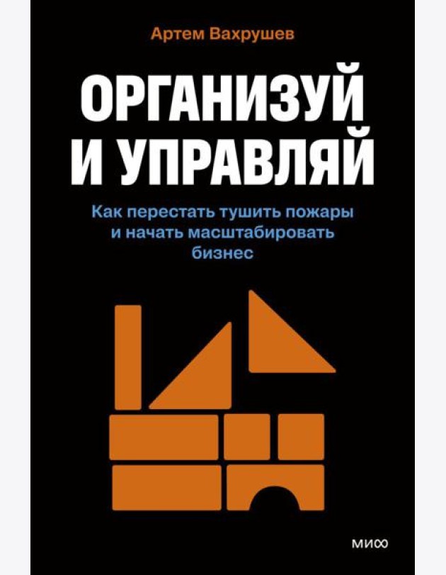 Организуй и управляй. Как перестать тушить пожары и начать масштабировать бизнес