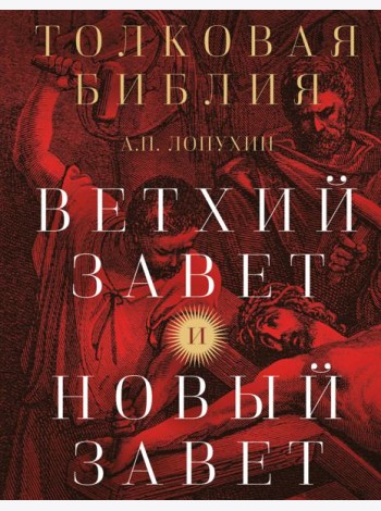 Толковая Библия: А.П. Лопухин. Ветхий Завет и Новый Завет