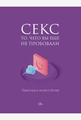 Секс. То, чего вы еще не пробовали. Практика и ничего более